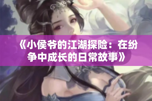 《小侯爷的江湖探险：在纷争中成长的日常故事》