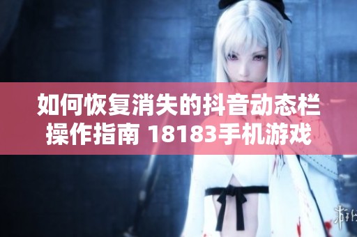 如何恢复消失的抖音动态栏操作指南 18183手机游戏网-西藏农牧学院