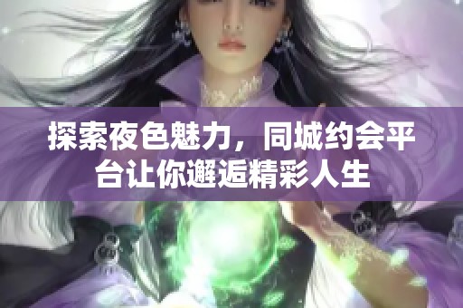 探索夜色魅力，同城约会平台让你邂逅精彩人生