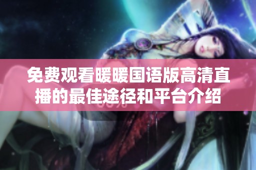 免费观看暖暖国语版高清直播的最佳途径和平台介绍