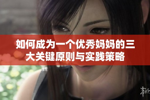 如何成为一个优秀妈妈的三大关键原则与实践策略