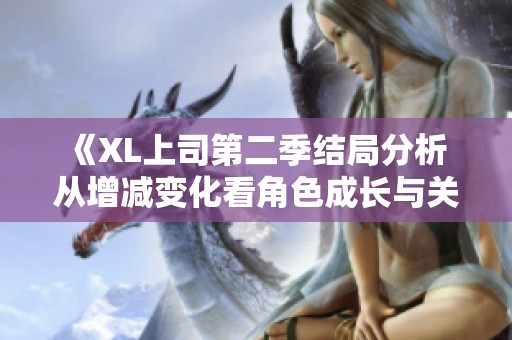 《XL上司第二季结局分析 从增减变化看角色成长与关系》