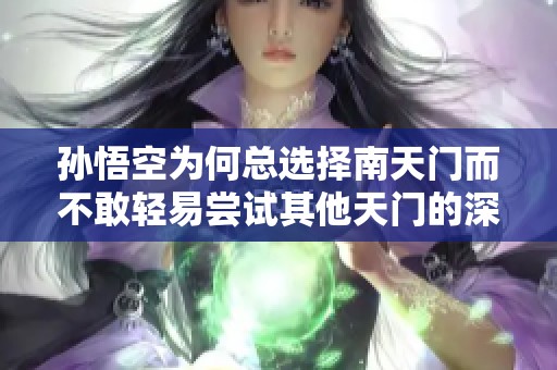 孙悟空为何总选择南天门而不敢轻易尝试其他天门的深层原因解析