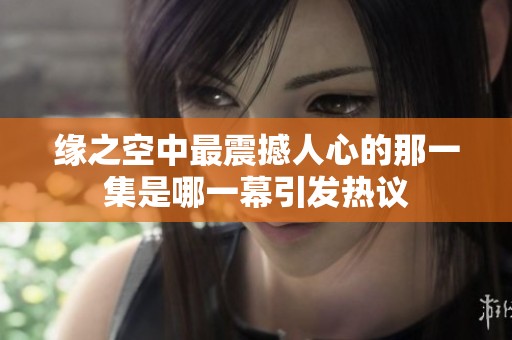 缘之空中最震撼人心的那一集是哪一幕引发热议