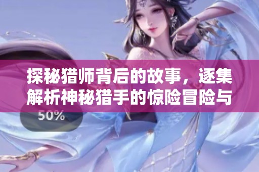 探秘猎师背后的故事，逐集解析神秘猎手的惊险冒险与复杂阴谋