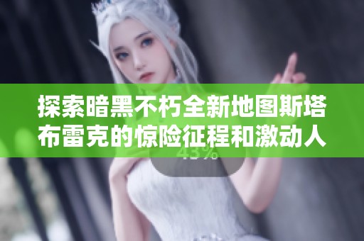 探索暗黑不朽全新地图斯塔布雷克的惊险征程和激动人心的挑战之旅