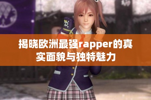 揭晓欧洲最强rapper的真实面貌与独特魅力