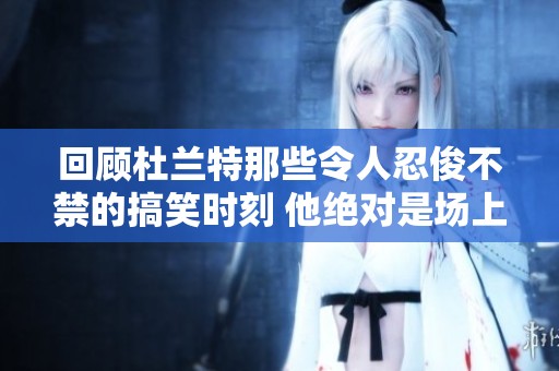 回顾杜兰特那些令人忍俊不禁的搞笑时刻 他绝对是场上的欢乐源泉
