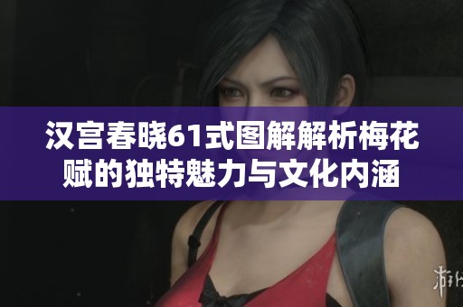 汉宫春晓61式图解解析梅花赋的独特魅力与文化内涵