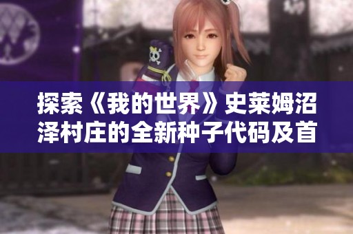 探索《我的世界》史莱姆沼泽村庄的全新种子代码及首次体验分享