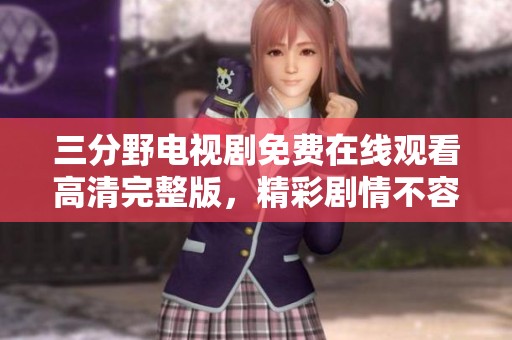 三分野电视剧免费在线观看高清完整版，精彩剧情不容错过！