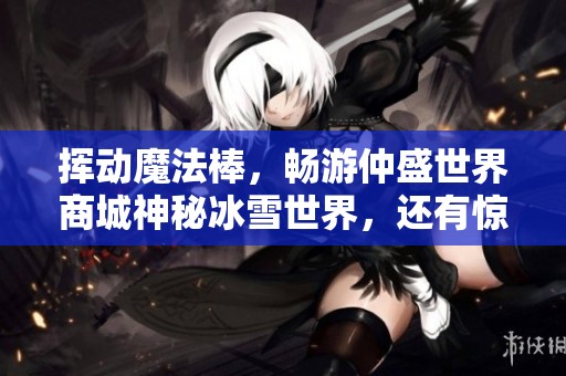 挥动魔法棒，畅游仲盛世界商城神秘冰雪世界，还有惊喜福利等你来领取！