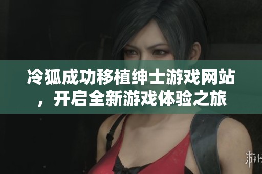冷狐成功移植绅士游戏网站，开启全新游戏体验之旅