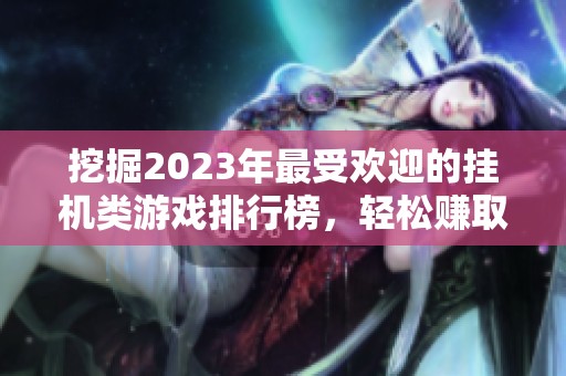 挖掘2023年最受欢迎的挂机类游戏排行榜，轻松赚取人民币的小秘诀与推荐