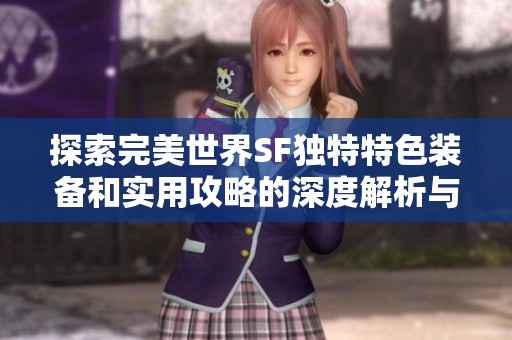探索完美世界SF独特特色装备和实用攻略的深度解析与分享