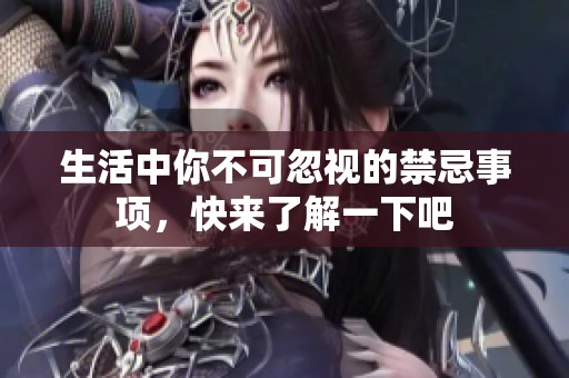 生活中你不可忽视的禁忌事项，快来了解一下吧