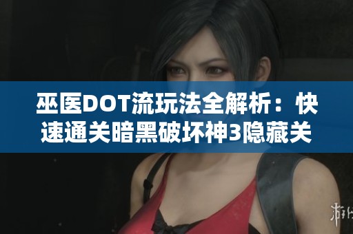 巫医DOT流玩法全解析：快速通关暗黑破坏神3隐藏关卡的秘籍揭秘