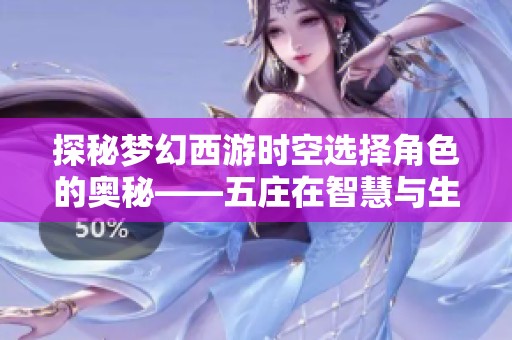 探秘梦幻西游时空选择角色的奥秘——五庄在智慧与生存中的独特优势分析
