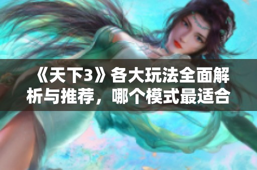 《天下3》各大玩法全面解析与推荐，哪个模式最适合你赶快来了解一下吧