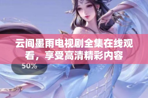 云间墨雨电视剧全集在线观看，享受高清精彩内容