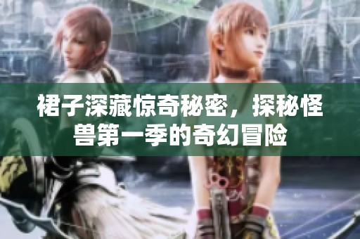 裙子深藏惊奇秘密，探秘怪兽第一季的奇幻冒险
