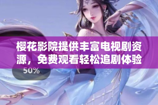 樱花影院提供丰富电视剧资源，免费观看轻松追剧体验
