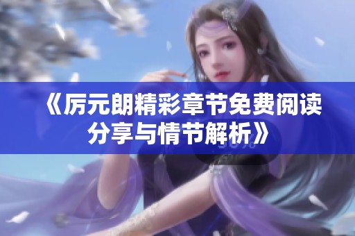 《厉元朗精彩章节免费阅读分享与情节解析》