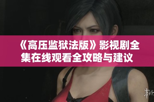 《高压监狱法版》影视剧全集在线观看全攻略与建议