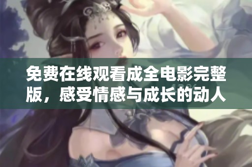 免费在线观看成全电影完整版，感受情感与成长的动人故事