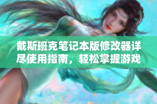 戴斯班克笔记本版修改器详尽使用指南，轻松掌握游戏作弊技巧与攻略