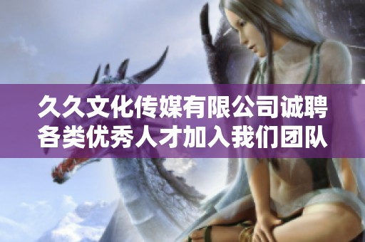 久久文化传媒有限公司诚聘各类优秀人才加入我们团队