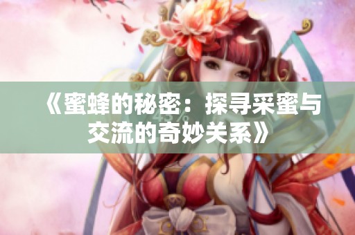 《蜜蜂的秘密：探寻采蜜与交流的奇妙关系》