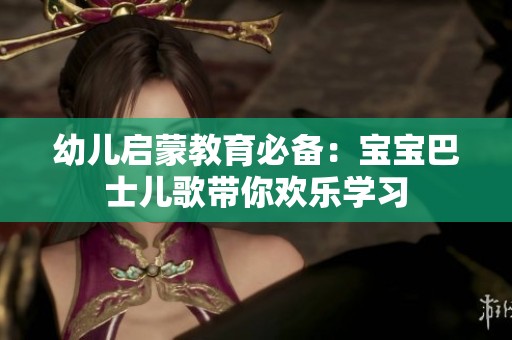 幼儿启蒙教育必备：宝宝巴士儿歌带你欢乐学习