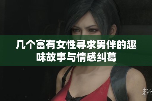 几个富有女性寻求男伴的趣味故事与情感纠葛
