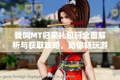 我叫MT归来礼包码全面解析与获取攻略，助你畅玩游戏不再愁