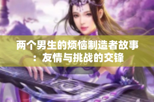 两个男生的烦恼制造者故事：友情与挑战的交锋