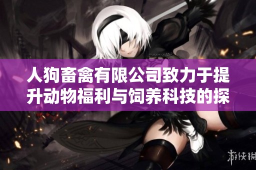 人狗畜禽有限公司致力于提升动物福利与饲养科技的探索