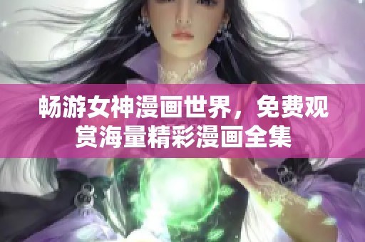 畅游女神漫画世界，免费观赏海量精彩漫画全集