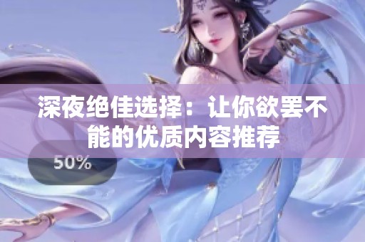 深夜绝佳选择：让你欲罢不能的优质内容推荐