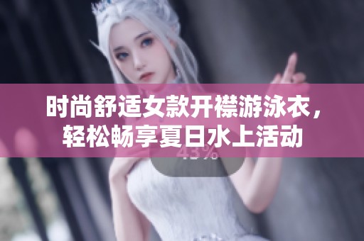 时尚舒适女款开襟游泳衣，轻松畅享夏日水上活动