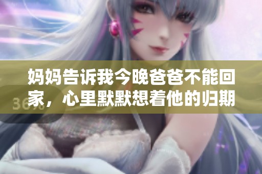 妈妈告诉我今晚爸爸不能回家，心里默默想着他的归期
