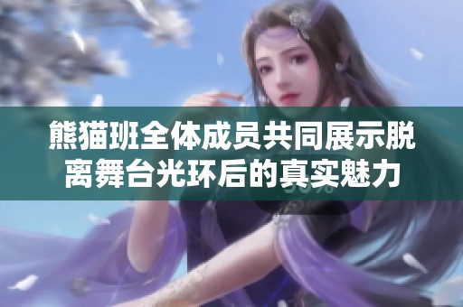 熊猫班全体成员共同展示脱离舞台光环后的真实魅力