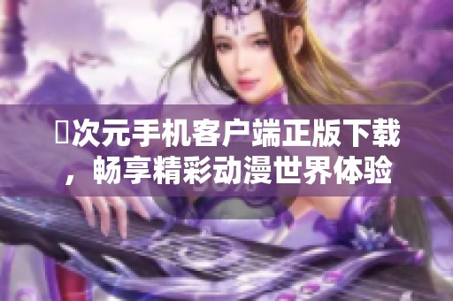 囧次元手机客户端正版下载，畅享精彩动漫世界体验