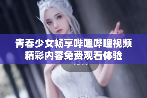 青春少女畅享哔哩哔哩视频精彩内容免费观看体验