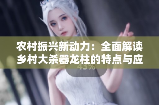 农村振兴新动力：全面解读乡村大杀器龙柱的特点与应用