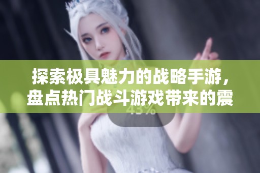 探索极具魅力的战略手游，盘点热门战斗游戏带来的震撼体验与风采。
