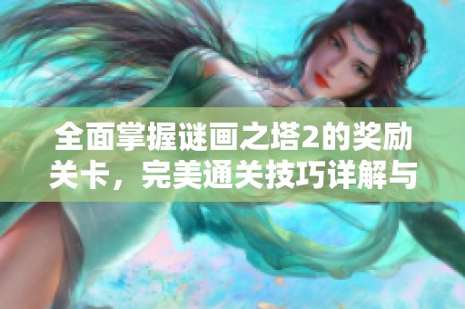 全面掌握谜画之塔2的奖励关卡，完美通关技巧详解与攻略分享