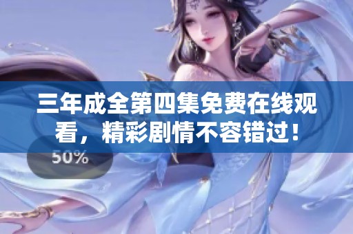 三年成全第四集免费在线观看，精彩剧情不容错过！