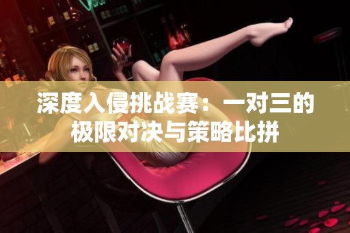 深度入侵挑战赛：一对三的极限对决与策略比拼