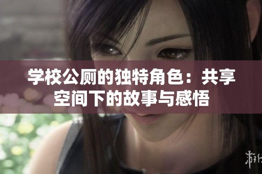 学校公厕的独特角色：共享空间下的故事与感悟
